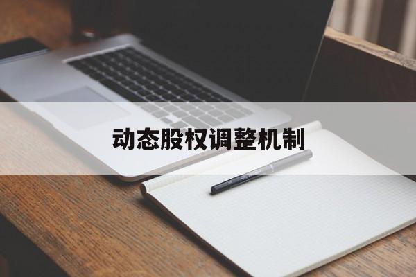 动态股权调整机制(股权动态调整机制和退出机制)来宾市
